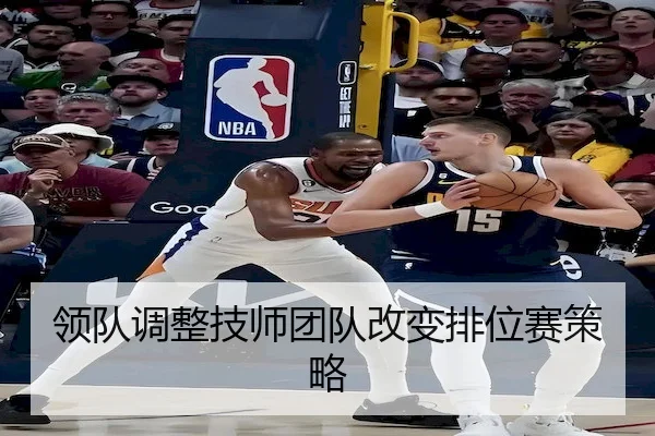 领队调整技师团队改变排位赛策略